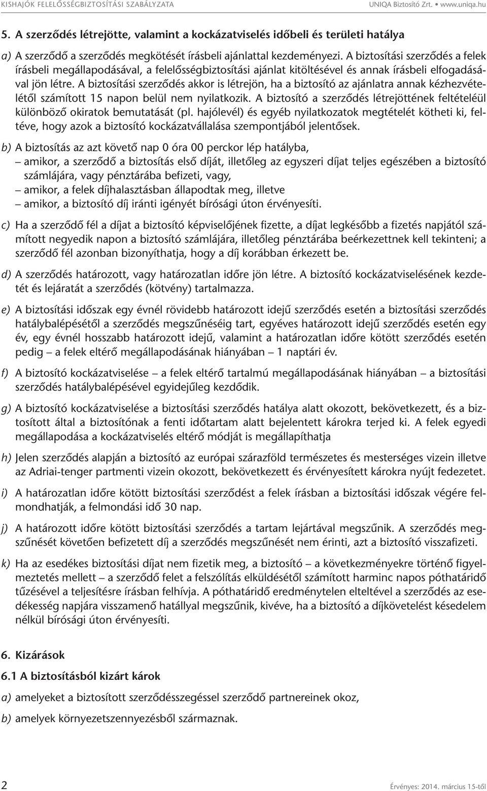 A biztosítási szerződés a felek írásbeli megállapodásával, a felelősségbiztosítási ajánlat kitöltésével és annak írásbeli elfogadásával jön létre.