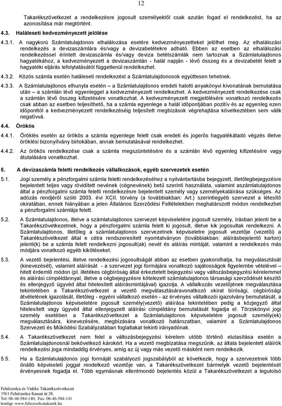 Ebben az esetben az elhalálozási rendelkezéssel érintett devizaszámla és/vagy deviza betétszámlák nem tartoznak a Számlatulajdonos hagyatékához, a kedvezményezett a devizaszámlán - halál napján -