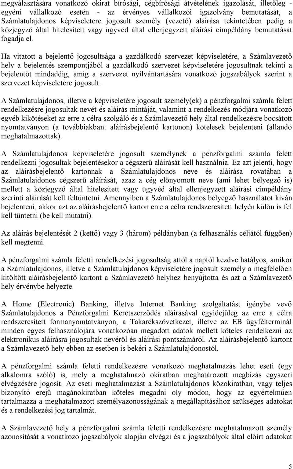 Ha vitatott a bejelentő jogosultsága a gazdálkodó szervezet képviseletére, a Számlavezető hely a bejelentés szempontjából a gazdálkodó szervezet képviseletére jogosultnak tekinti a bejelentőt