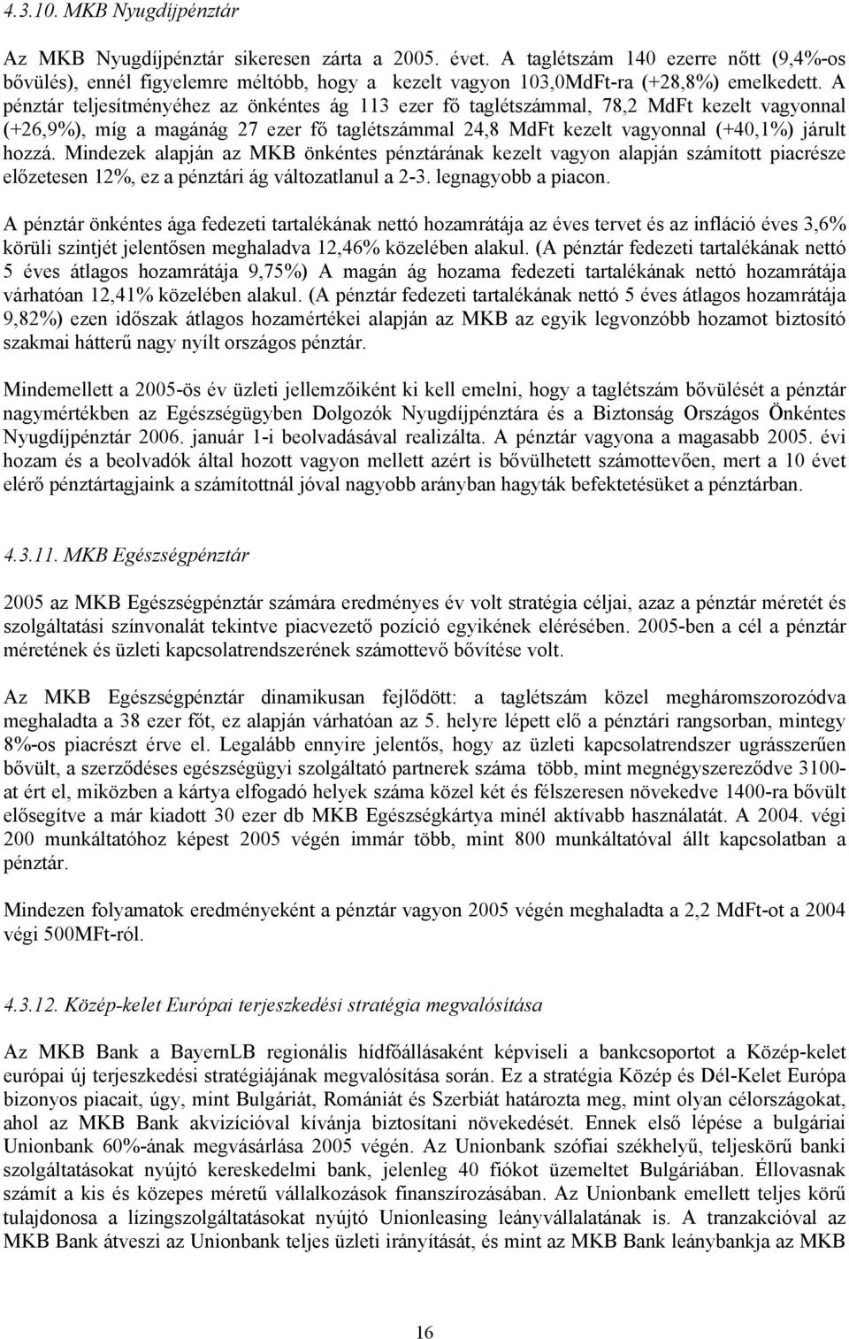 A pénztár teljesítményéhez az önkéntes ág 113 ezer fő taglétszámmal, 78,2 MdFt kezelt vagyonnal (+26,9%), míg a magánág 27 ezer fő taglétszámmal 24,8 MdFt kezelt vagyonnal (+40,1%) járult hozzá.