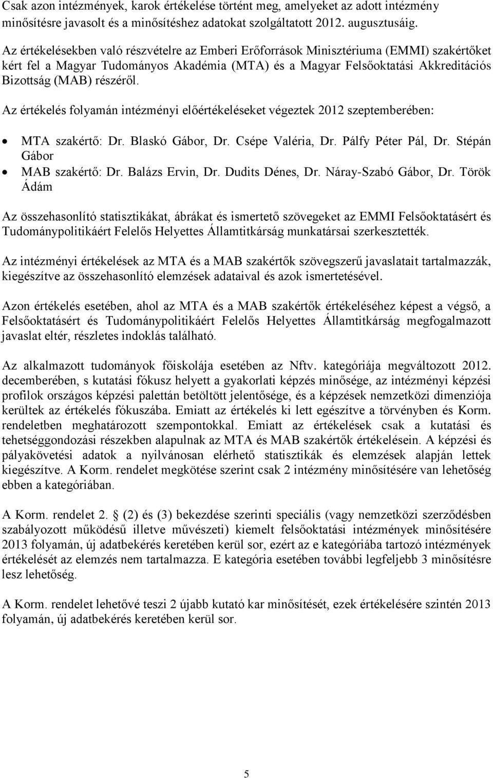 Az értékelés folyamán intézményi előértékeléseket végeztek 2012 szeptemberében: MTA szakértő: Dr. Blaskó Gábor, Dr. Csépe Valéria, Dr. Pálfy Péter Pál, Dr. Stépán Gábor MAB szakértő: Dr.