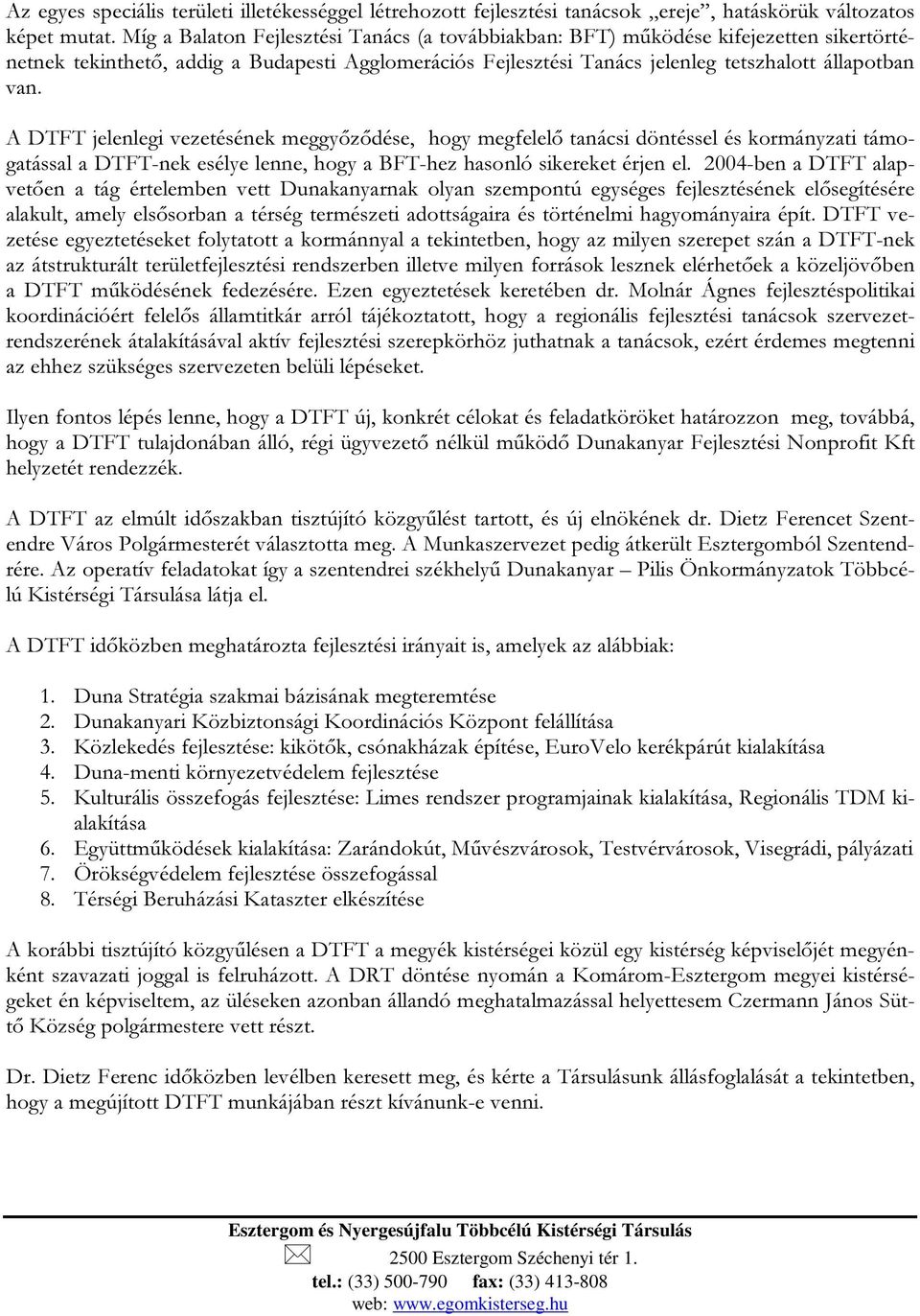 A DTFT jelenlegi vezetésének meggyőződése, hgy megfelelő tanácsi döntéssel és krmányzati támgatással a DTFT-nek esélye lenne, hgy a BFT-hez hasnló sikereket érjen el.