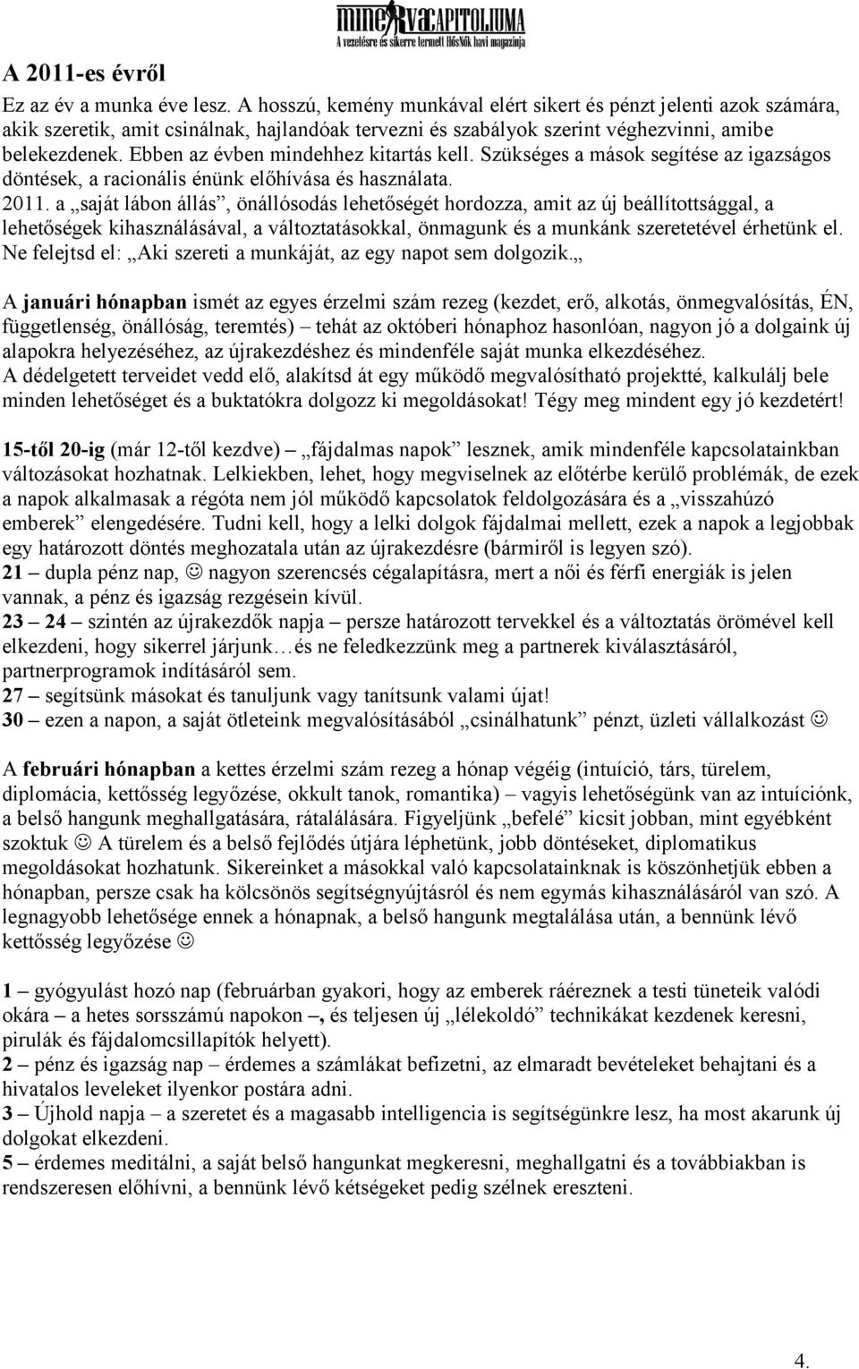 Ebben az évben mindehhez kitartás kell. Szükséges a mások segítése az igazságos döntések, a racionális énünk előhívása és használata. 2011.