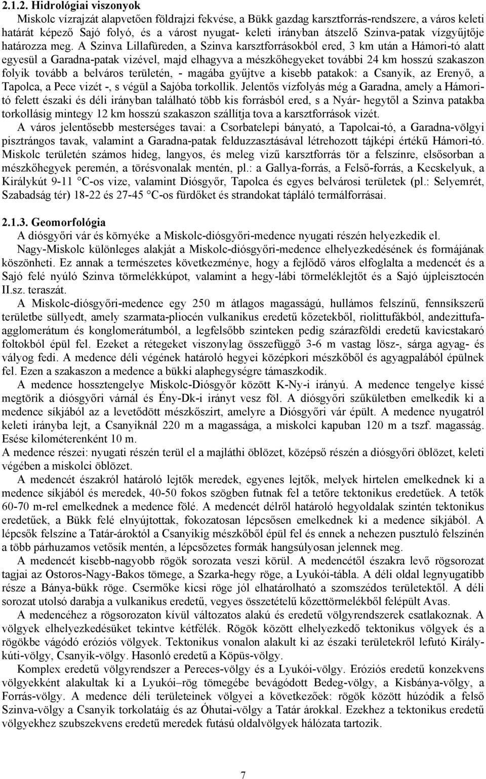 A Szinva Lillafüreden, a Szinva karsztforrásokból ered, 3 km után a Hámori-tó alatt egyesül a Garadna-patak vizével, majd elhagyva a mészkőhegyeket további 24 km hosszú szakaszon folyik tovább a