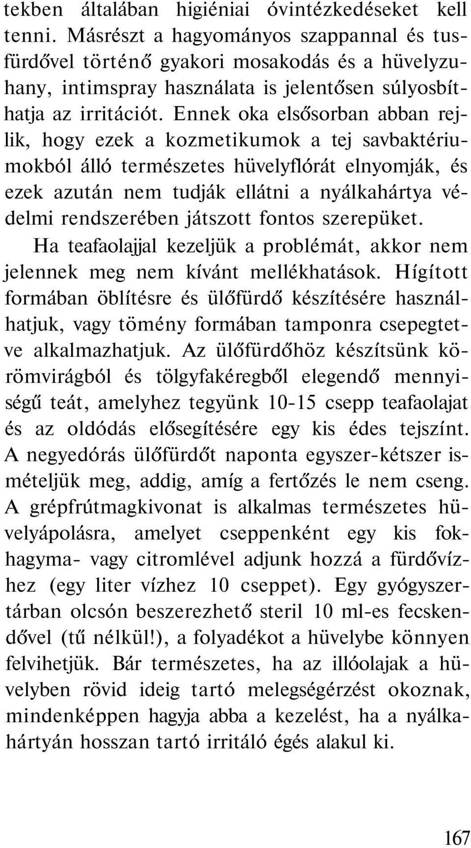 Ennek oka elsősorban abban rejlik, hogy ezek a kozmetikumok a tej savbaktériumokból álló természetes hüvelyflórát elnyomják, és ezek azután nem tudják ellátni a nyálkahártya védelmi rendszerében