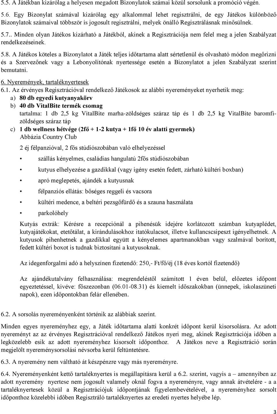 . Minden olyan Játékos kizárható a Játékból, akinek a Regisztrációja nem felel meg a jelen Szabályzat rendelkezéseinek. 5.8.