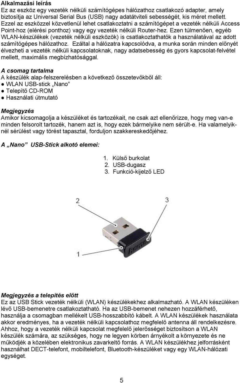 Ezen túlmenően, egyéb WLAN-készülékek (vezeték nélküli eszközök) is csatlakoztathatók a használatával az adott számítógépes hálózathoz.