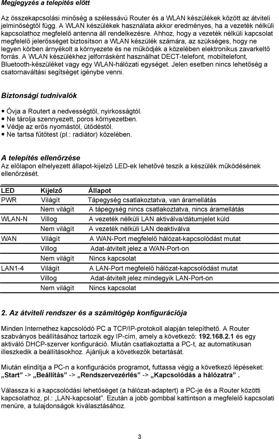 Ahhoz, hogy a vezeték nélküli kapcsolat megfelelő jelerősséget biztosítson a WLAN készülék számára, az szükséges, hogy ne legyen körben árnyékolt a környezete és ne működjék a közelében elektronikus