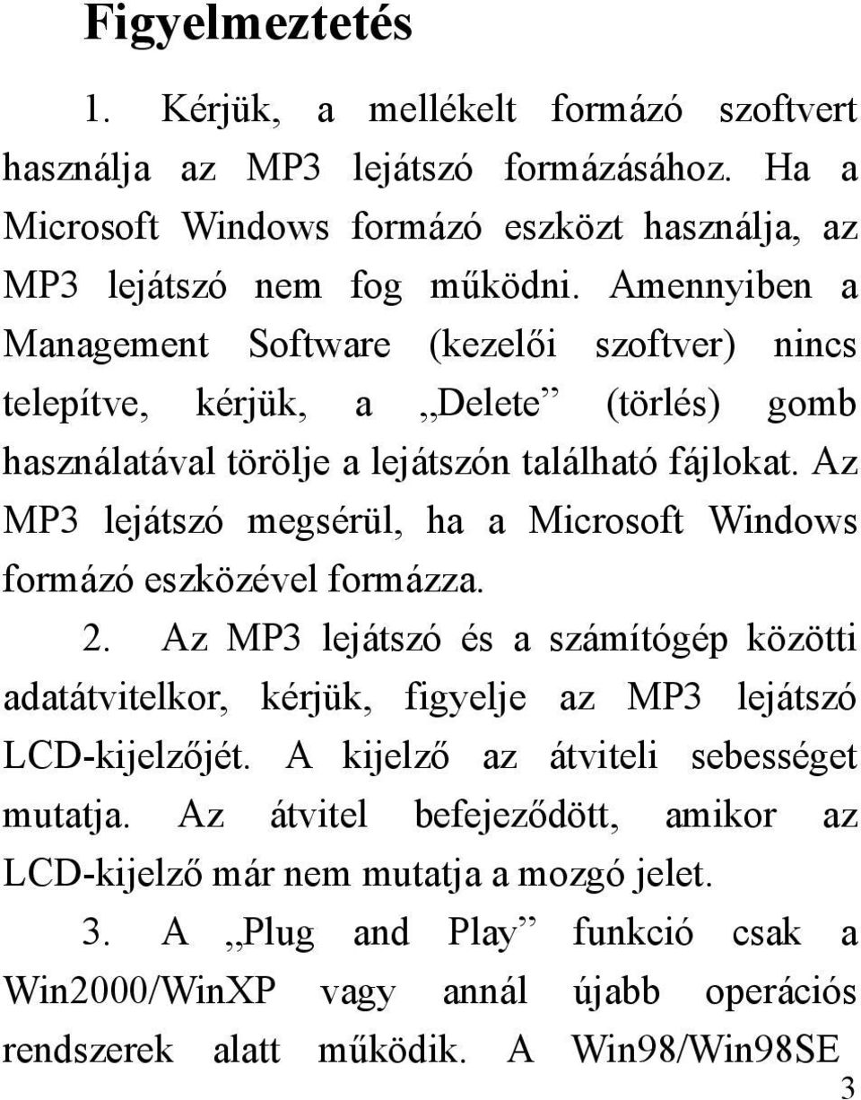 Az MP3 lejátszó megsérül, ha a Microsoft Windows formázó eszközével formázza. 2. Az MP3 lejátszó és a számítógép közötti adatátvitelkor, kérjük, figyelje az MP3 lejátszó LCD-kijelzőjét.