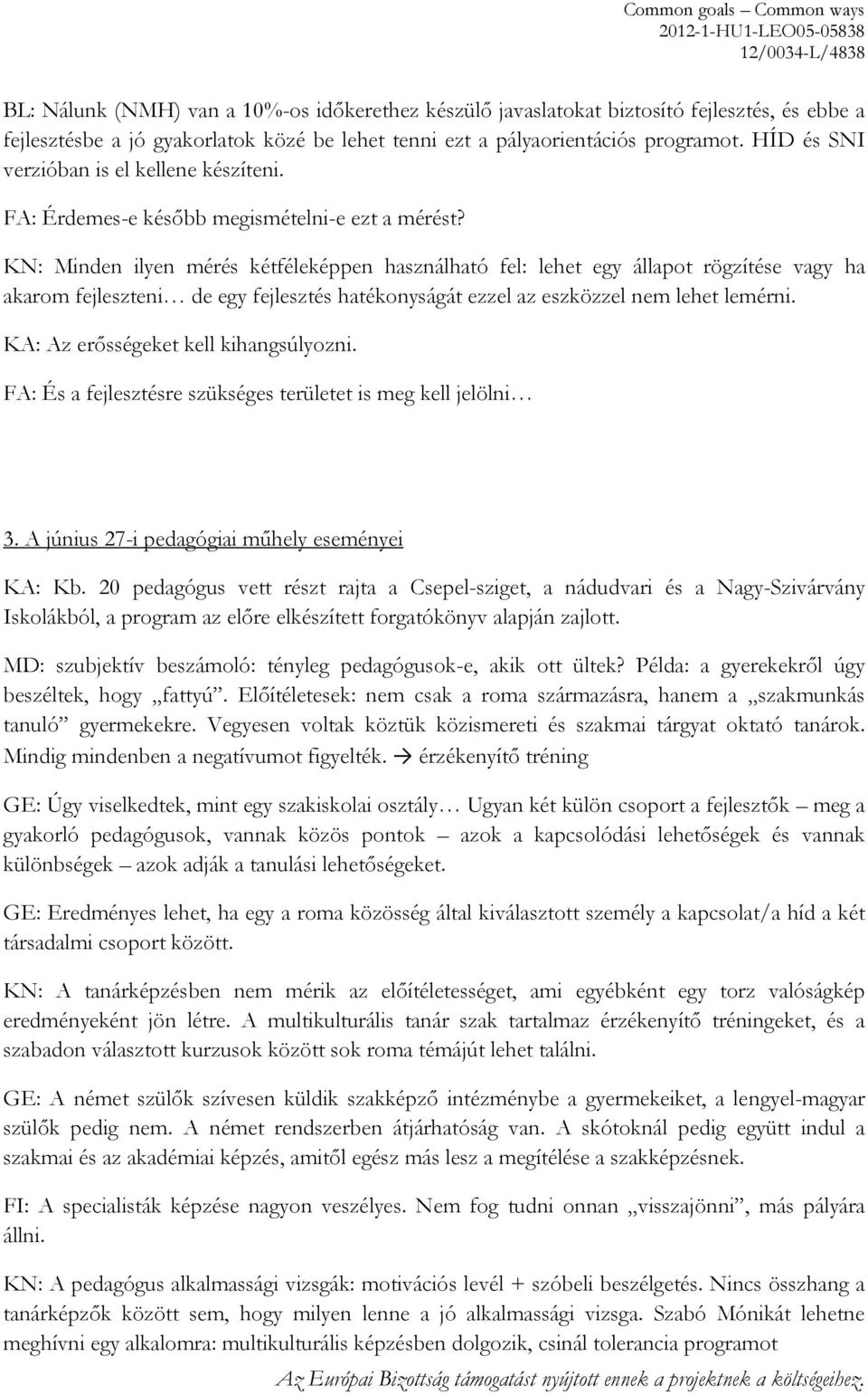 KN: Minden ilyen mérés kétféleképpen használható fel: lehet egy állapot rögzítése vagy ha akarom fejleszteni de egy fejlesztés hatékonyságát ezzel az eszközzel nem lehet lemérni.