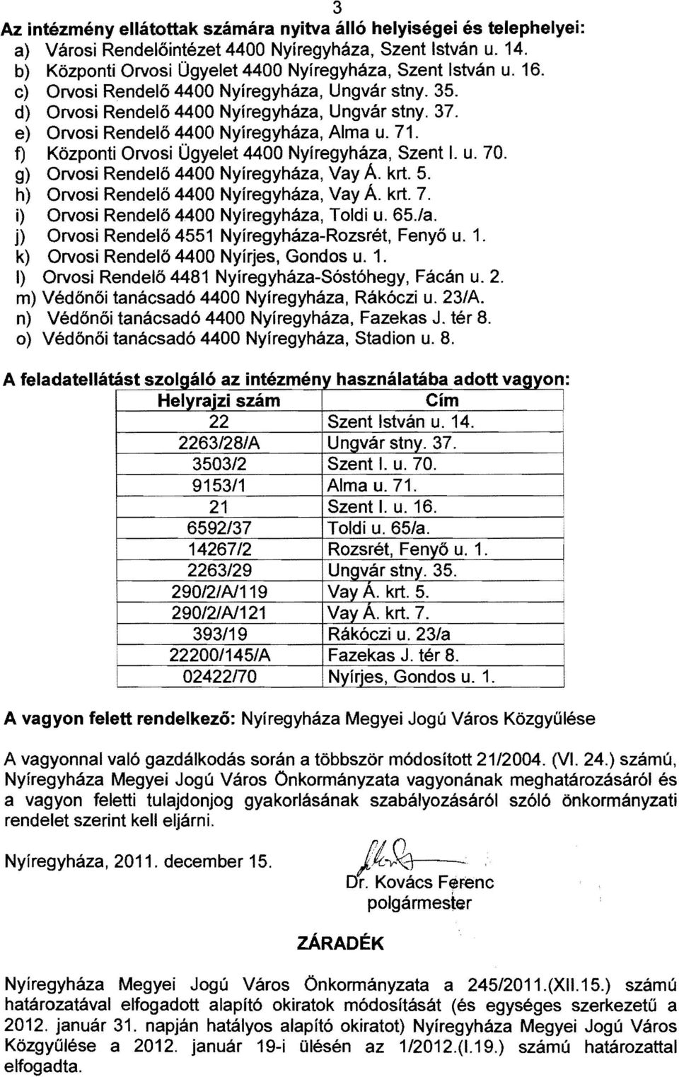 f) Központi Orvosi Ügyelet 4400 Nyíregyháza, Szent I. u. 70. g) Orvosi Rendelő 4400 Nyíregyháza, Vay A krt. 5. h) Orvosi Rendelő 4400 Nyíregyháza, Vay A krt. 7. i) Orvosi Rendelö 4400 Nyíregyháza, Toldi u.