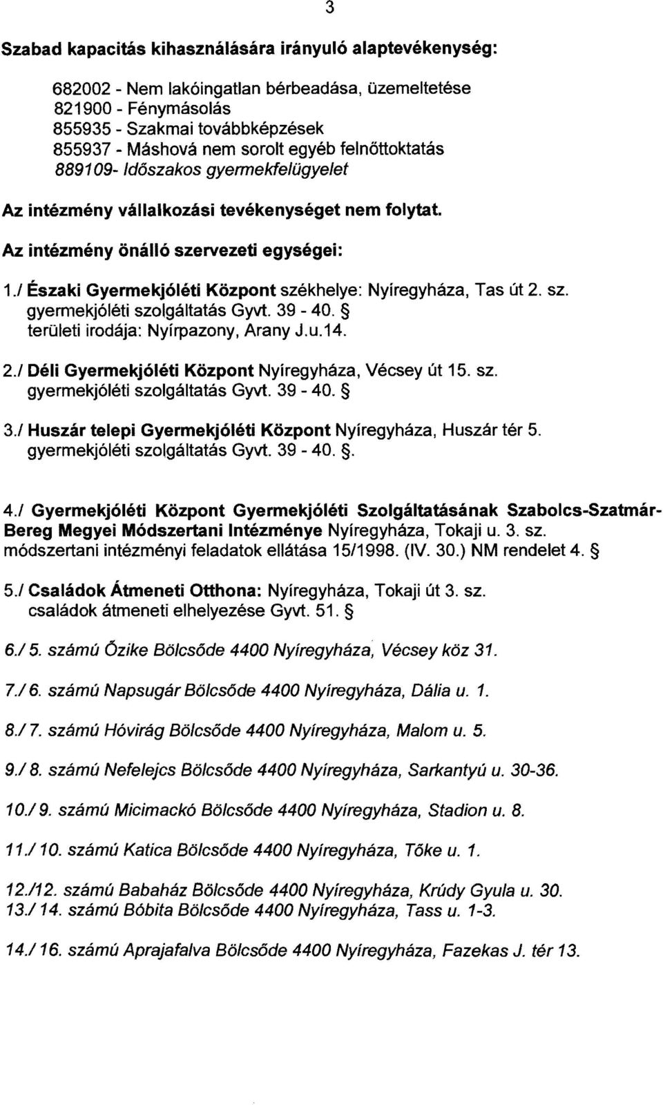 1 Északi Gyermekjóléti Központ székhelye: Nyíregyháza, Tas út 2. sz. gyermekjóléti szolgáltatás Gyvt. 39-40. területi irodája: Nyírpazony, Arany J.u.14. 2.1 Déli Gyermekjóléti Központ Nyíregyháza, Vécsey út 15.