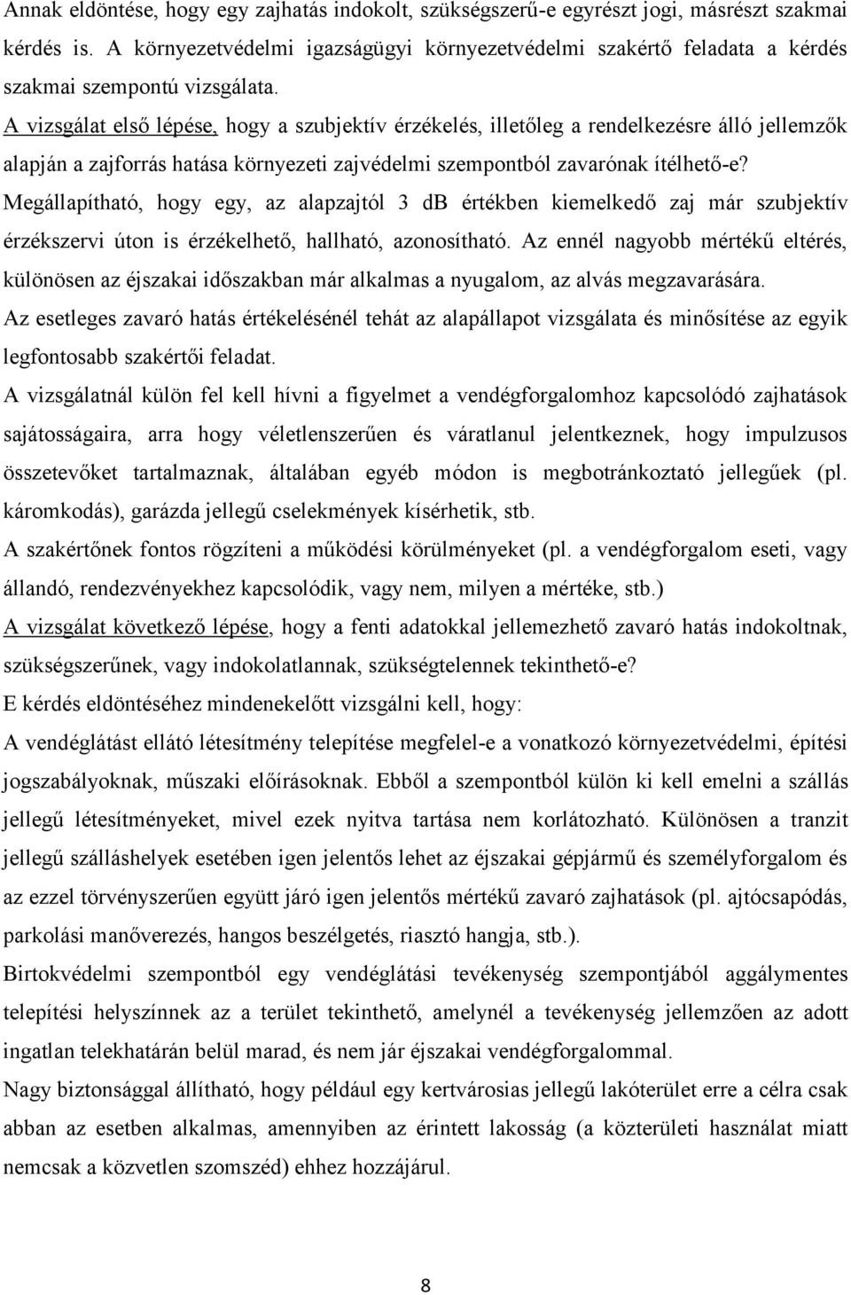 A vizsgálat első lépése, hogy a szubjektív érzékelés, illetőleg a rendelkezésre álló jellemzők alapján a zajforrás hatása környezeti zajvédelmi szempontból zavarónak ítélhető-e?