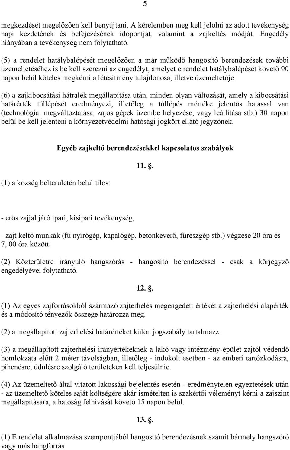 (5) a rendelet hatálybalépését megelőzően a már működő hangosító berendezések további üzemeltetéséhez is be kell szerezni az engedélyt, amelyet e rendelet hatálybalépését követő 90 napon belül