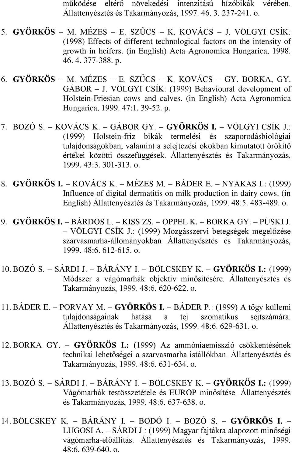 KOVÁCS GY. BORKA, GY. GÁBOR J. VÖLGYI CSÍK: (1999) Behavioural development of Holstein-Friesian cows and calves. (in English) Acta Agronomica Hungarica, 1999. 47:1. 39-52. p. 7. BOZÓ S. KOVÁCS K.