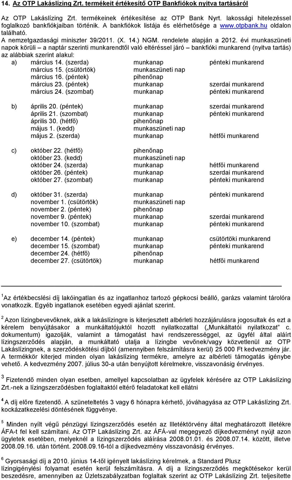 rendelete alapján a 2012. évi munkaszüneti napok körüli a naptár szerinti munkarendtől való eltéréssel járó bankfióki munkarend (nyitva tartás) az alábbiak szerint alakul: a) március 14.