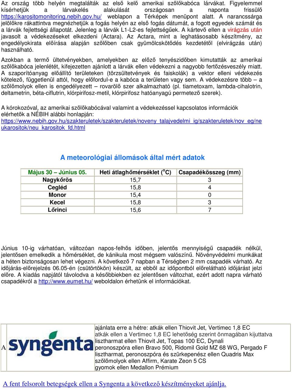 Jelenleg a lárvák L1-L2-es fejlettségűek. A kártevő ellen a virágzás után javasolt a védekezéseket elkezdeni (Actara).