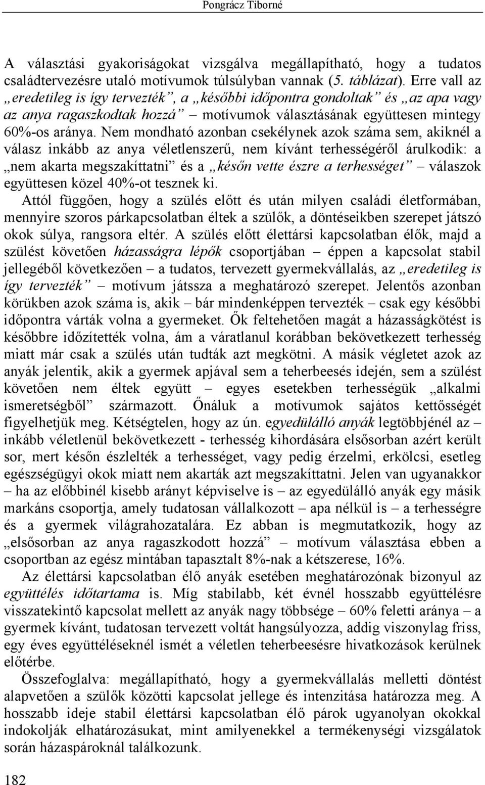 Nem mondható azonban csekélynek azok száma sem, akiknél a válasz inkább az anya véletlenszerű, nem kívánt terhességéről árulkodik: a nem akarta megszakíttatni és a későn vette észre a terhességet
