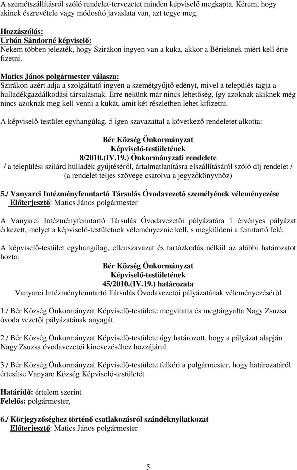Matics János polgármester válasza: Szirákon azért adja a szolgáltató ingyen a szemétgyőjtı edényt, mivel a település tagja a hulladékgazdálkodási társulásnak.