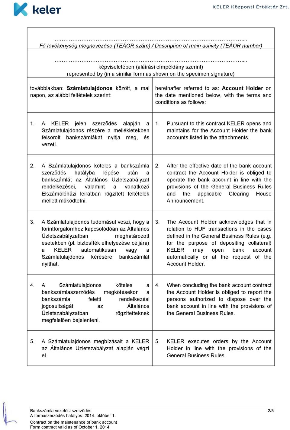 follows: 1. A jelen szerződés alapján a Számlatulajdonos részére a mellékletekben felsorolt bankszámlákat nyitja meg, és vezeti. 1. Pursuant to this contract opens and maintains for the Account Holder the bank accounts listed in the attachments.