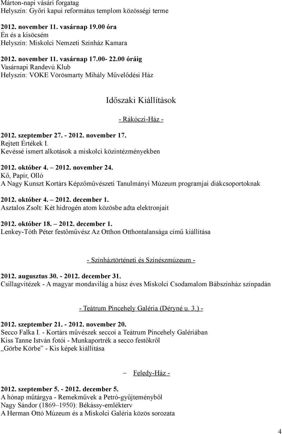 Kevéssé ismert alkotások a miskolci közintézményekben 2012. október 4. 2012. november 24. Kő, Papír, Olló A Nagy Kunszt Kortárs Képzőművészeti Tanulmányi Múzeum programjai diákcsoportoknak 2012.