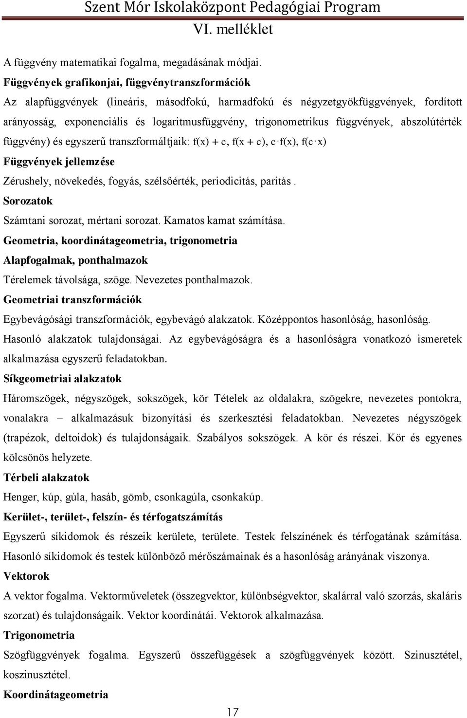 függvények, abszolútérték függvény) és egyszerű transzformáltjaik: f(x) + c, f(x + c), c f(x), f(c x) Függvények jellemzése Zérushely, növekedés, fogyás, szélsőérték, periodicitás, paritás.