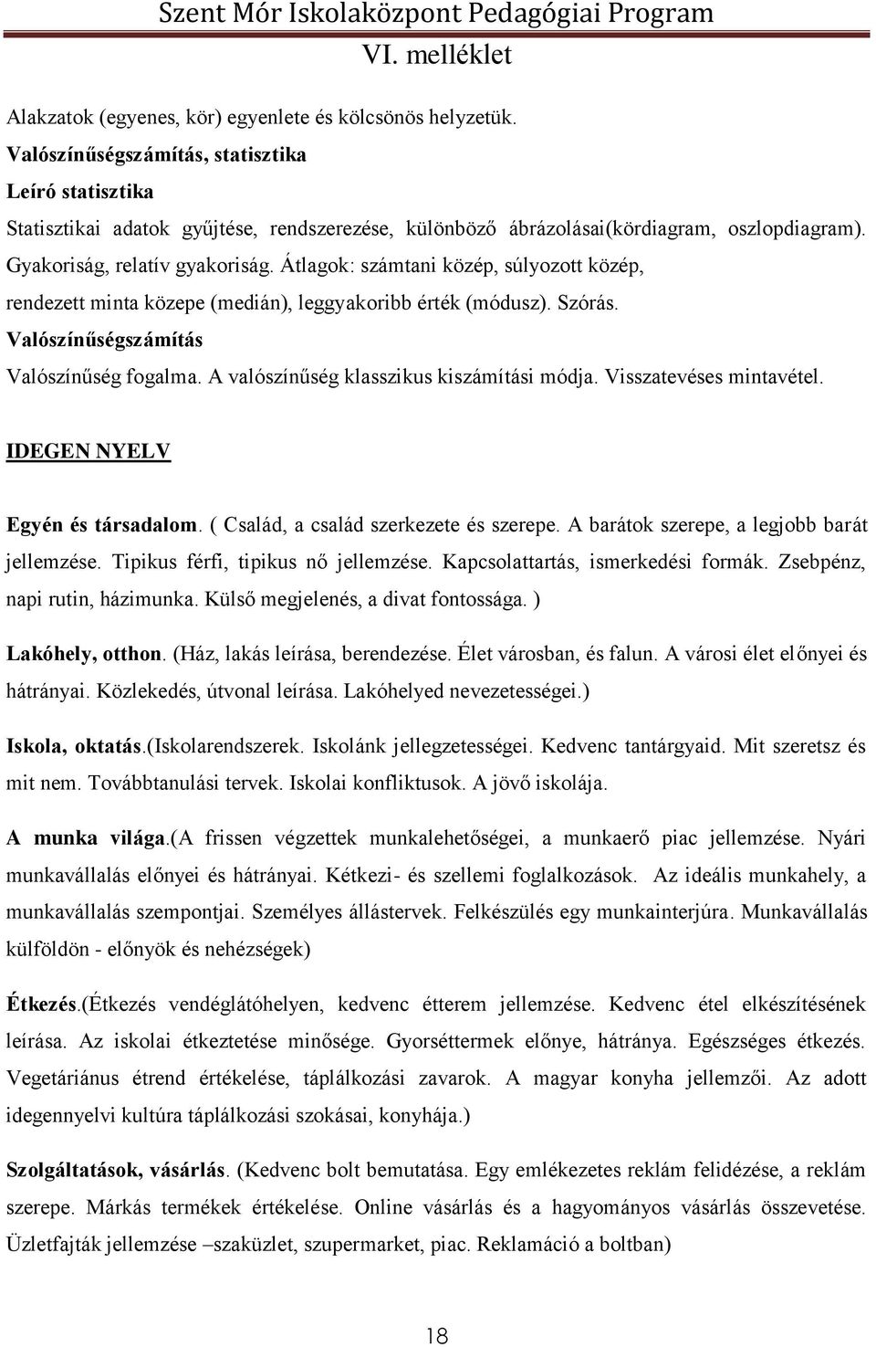 Átlagok: számtani közép, súlyozott közép, rendezett minta közepe (medián), leggyakoribb érték (módusz). Szórás. Valószínűségszámítás Valószínűség fogalma. A valószínűség klasszikus kiszámítási módja.