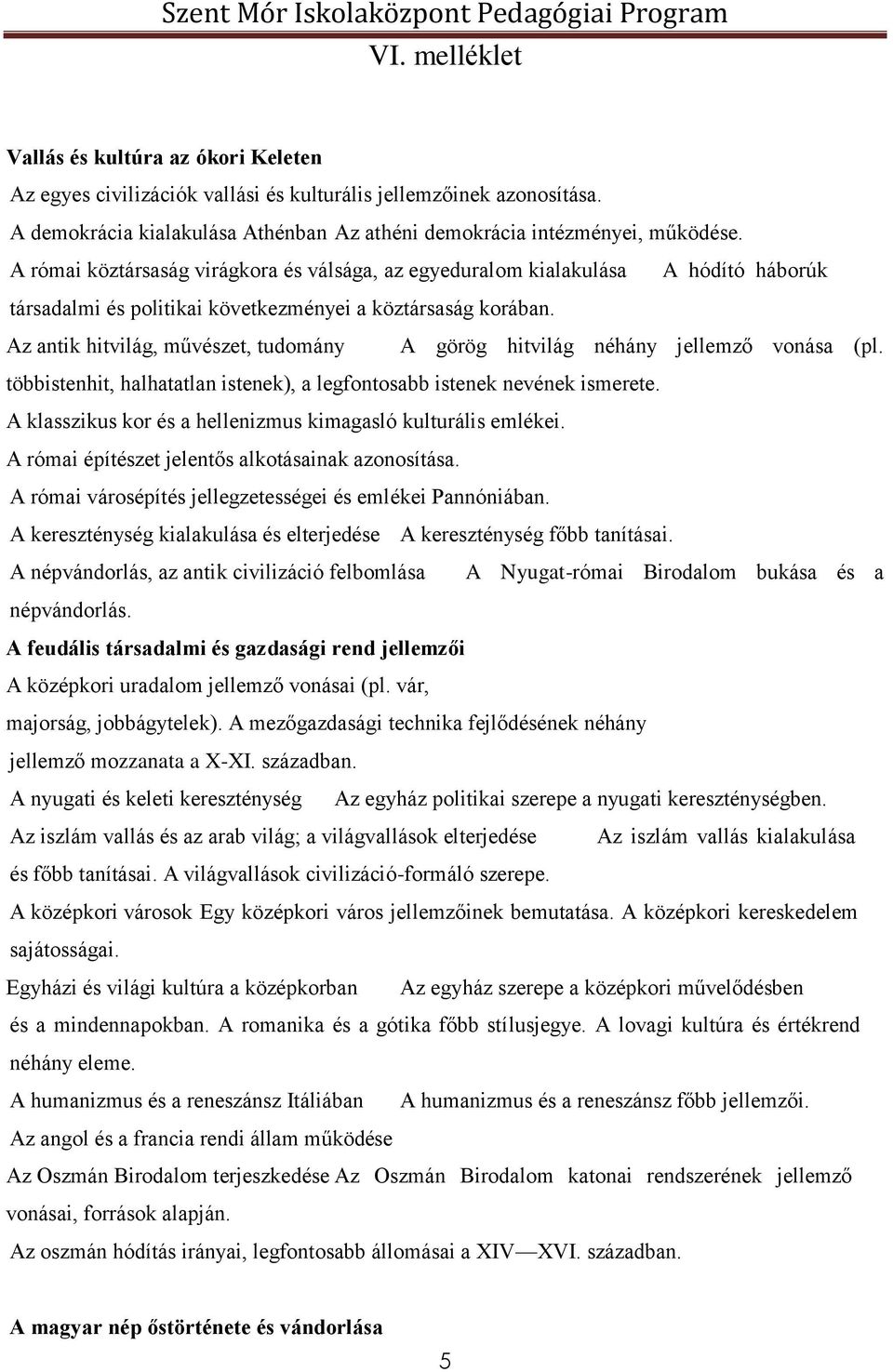 Az antik hitvilág, művészet, tudomány A görög hitvilág néhány jellemző vonása (pl. többistenhit, halhatatlan istenek), a legfontosabb istenek nevének ismerete.