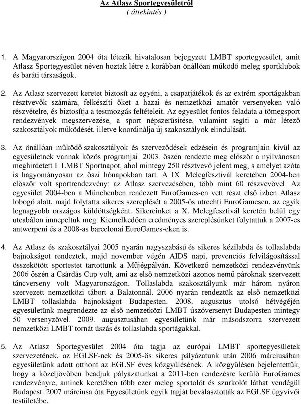 04 óta létezik hivatalosan bejegyzett LMBT sportegyesület, amit Atlasz Sportegyesület néven hoztak létre a korábban önállóan működő meleg sportklubok és baráti társaságok. 2.