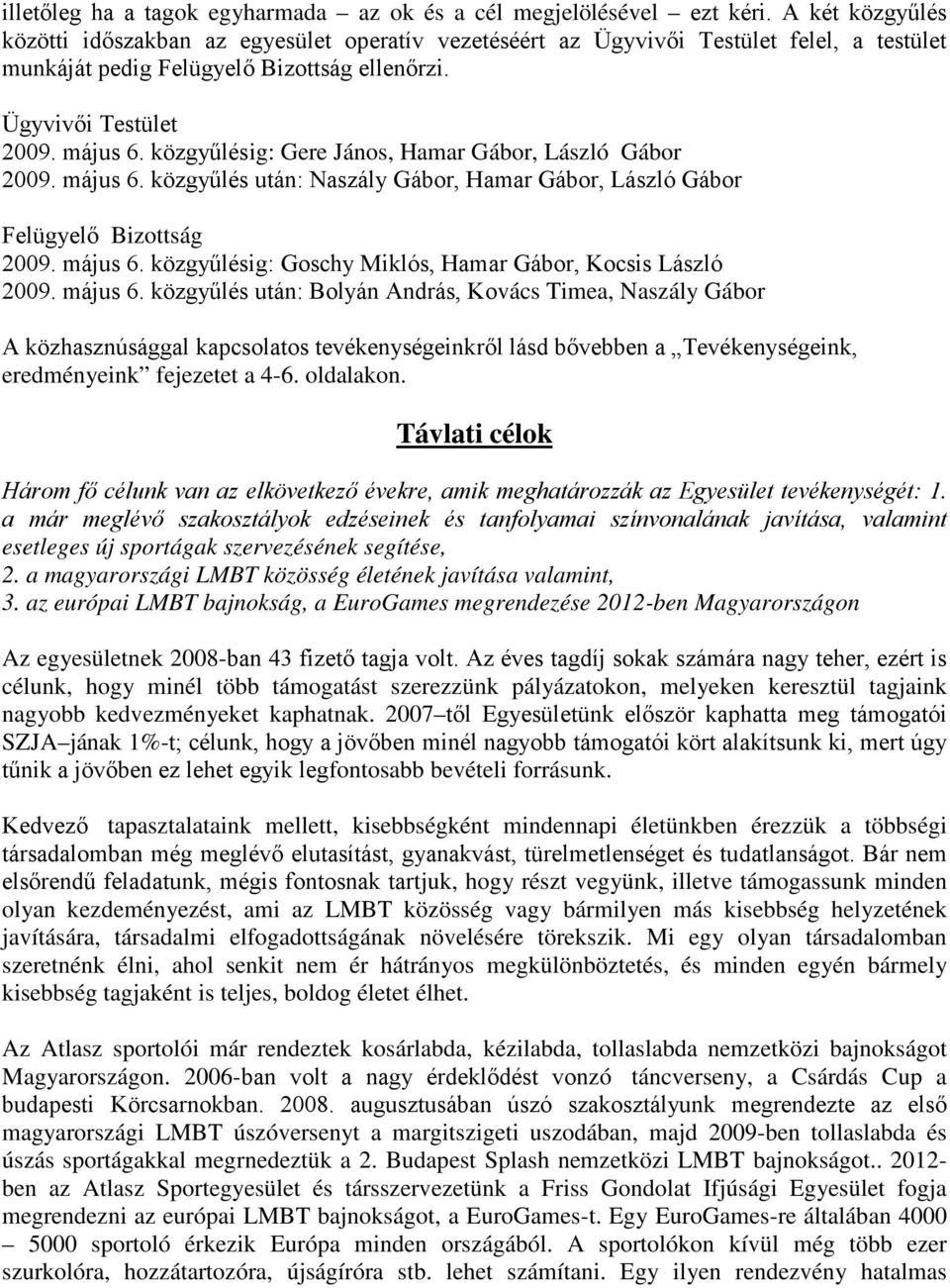 közgyűlésig: Gere János, Hamar Gábor, László Gábor 2009. május 6. közgyűlés után: Naszály Gábor, Hamar Gábor, László Gábor Felügyelő Bizottság 2009. május 6. közgyűlésig: Goschy Miklós, Hamar Gábor, Kocsis László 2009.