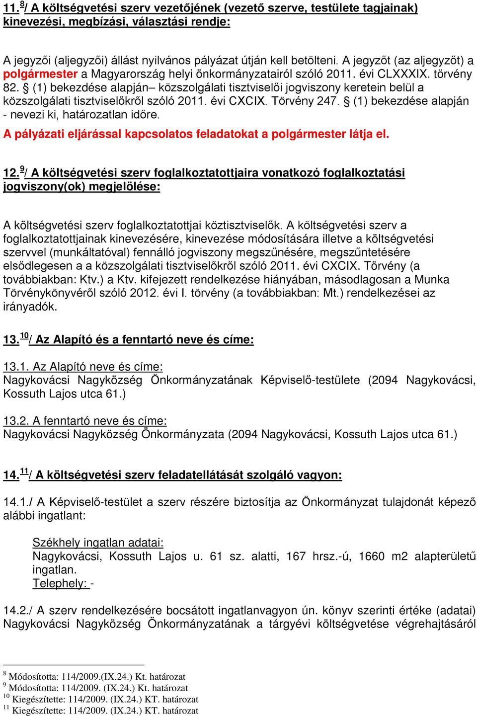 (1) bekezdése alapján közszolgálati tisztviselői jogviszony keretein belül a közszolgálati tisztviselőkről szóló 2011. évi CXCIX. Törvény 247. (1) bekezdése alapján - nevezi ki, határozatlan időre.