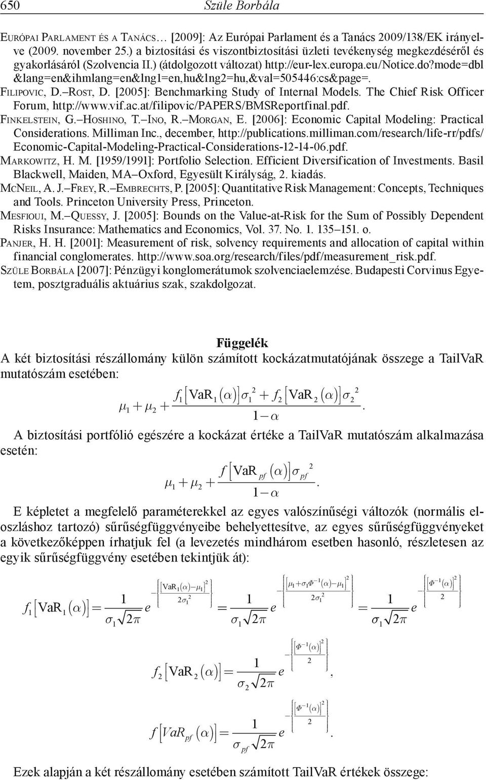 FILIPOVIC, D. ROST, D. [005]: Benchmarking Study of Internal Models. The Chief Risk Officer Forum, http://www.vif.ac.at/filipovic/papers/bmsreportfinal.pdf. FINKELSTEIN, G. HOSHINO, T. INO, R.