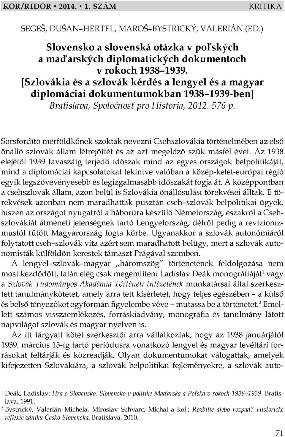 Sorsfordító mérföldkőnek szokták nevezni Csehszlovákia történelmében az első önálló szlovák állam létrejöttét és az azt megelőző szűk másfél évet.