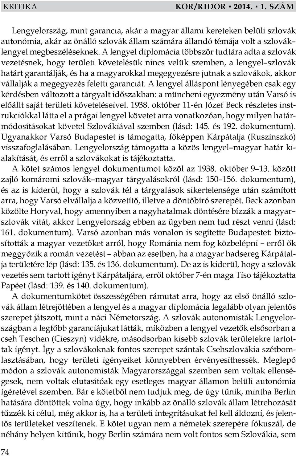 A lengyel diplomácia többször tudtára adta a szlovák vezetésnek, hogy területi követelésük nincs velük szemben, a lengyel szlovák határt garantálják, és ha a magyarokkal megegyezésre jutnak a