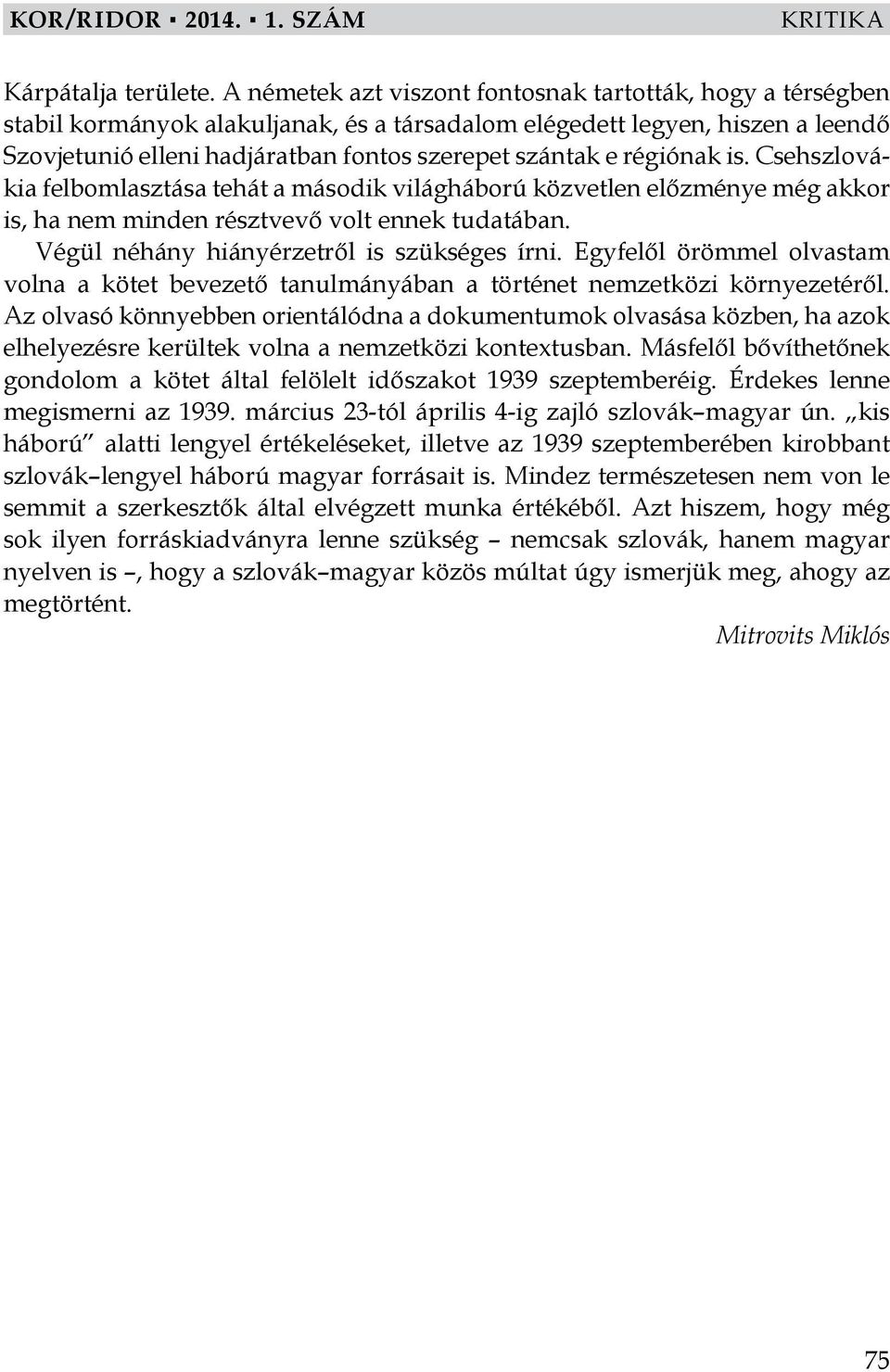 régiónak is. Csehszlovákia felbomlasztása tehát a második világháború közvetlen előzménye még akkor is, ha nem minden résztvevő volt ennek tudatában. Végül néhány hiányérzetről is szükséges írni.