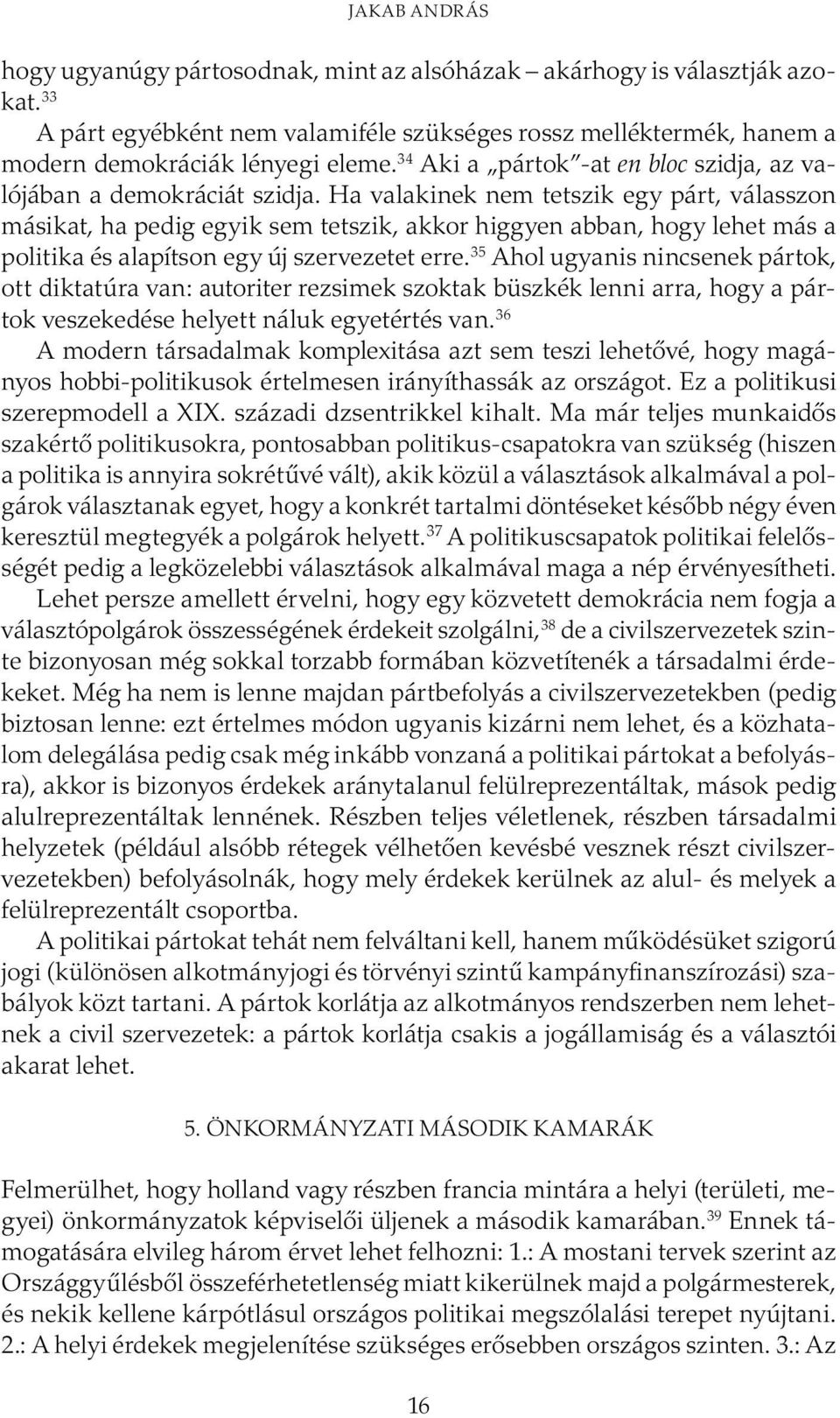 Ha valakinek nem tetszik egy párt, válasszon másikat, ha pedig egyik sem tetszik, akkor higgyen abban, hogy lehet más a politika és alapítson egy új szervezetet erre.