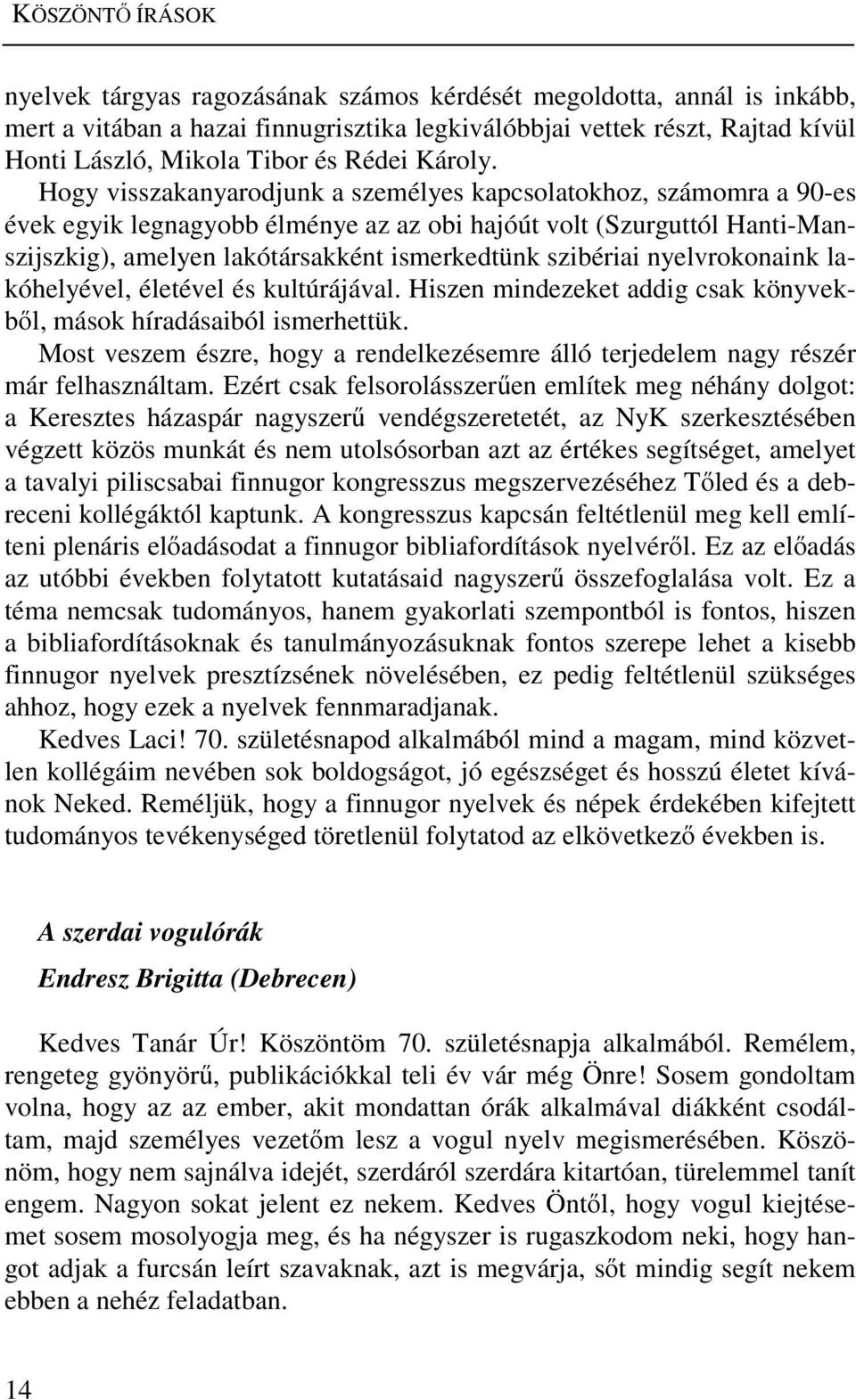Hogy visszakanyarodjunk a személyes kapcsolatokhoz, számomra a 90-es évek egyik legnagyobb élménye az az obi hajóút volt (Szurguttól Hanti-Manszijszkig), amelyen lakótársakként ismerkedtünk szibériai