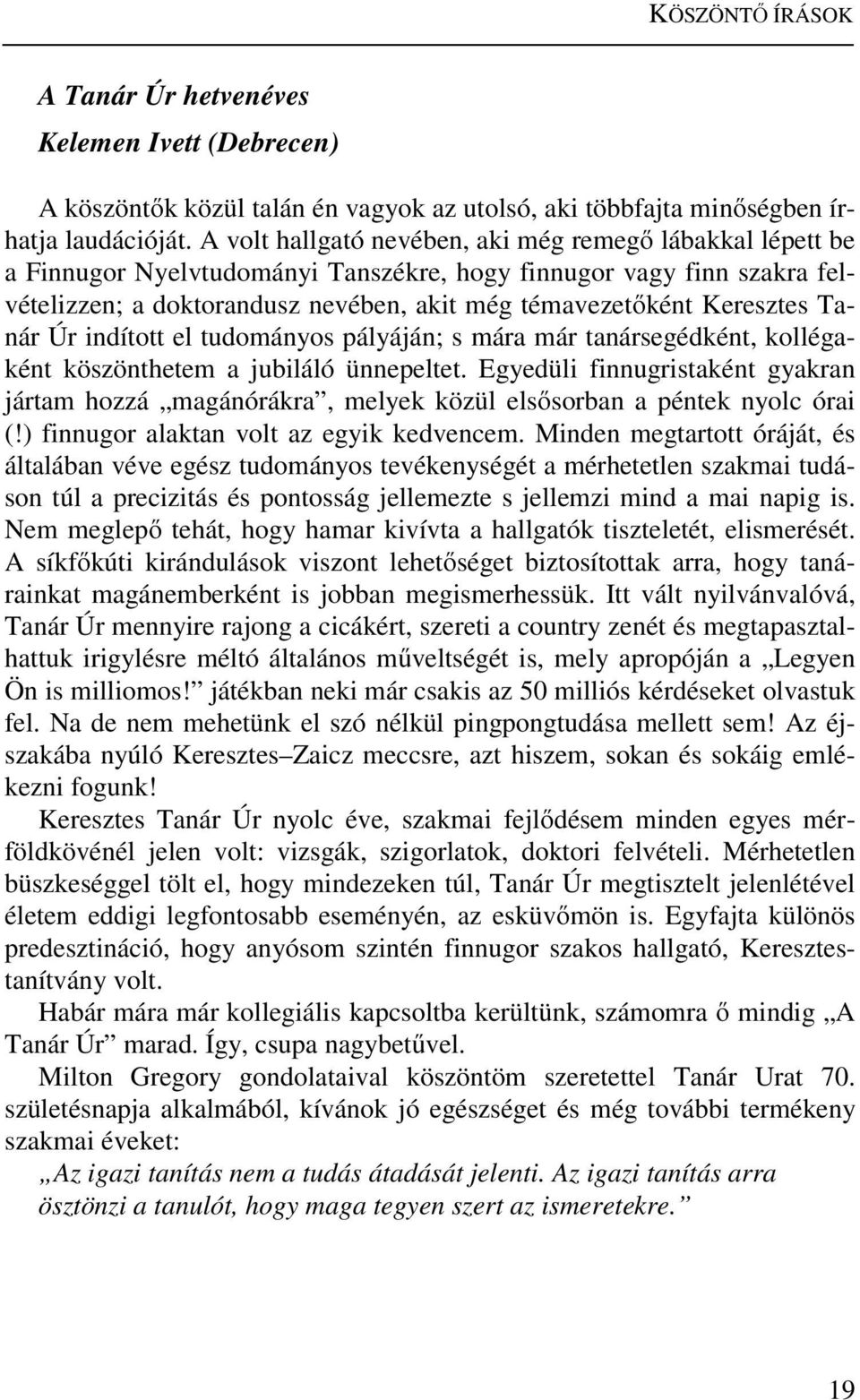 Tanár Úr indított el tudományos pályáján; s mára már tanársegédként, kollégaként köszönthetem a jubiláló ünnepeltet.