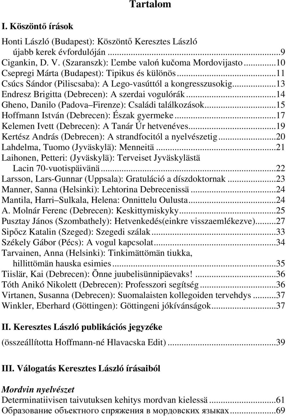 ..14 Gheno, Danilo (Padova Firenze): Családi találkozások...15 Hoffmann István (Debrecen): Észak gyermeke...17 Kelemen Ivett (Debrecen): A Tanár Úr hetvenéves.