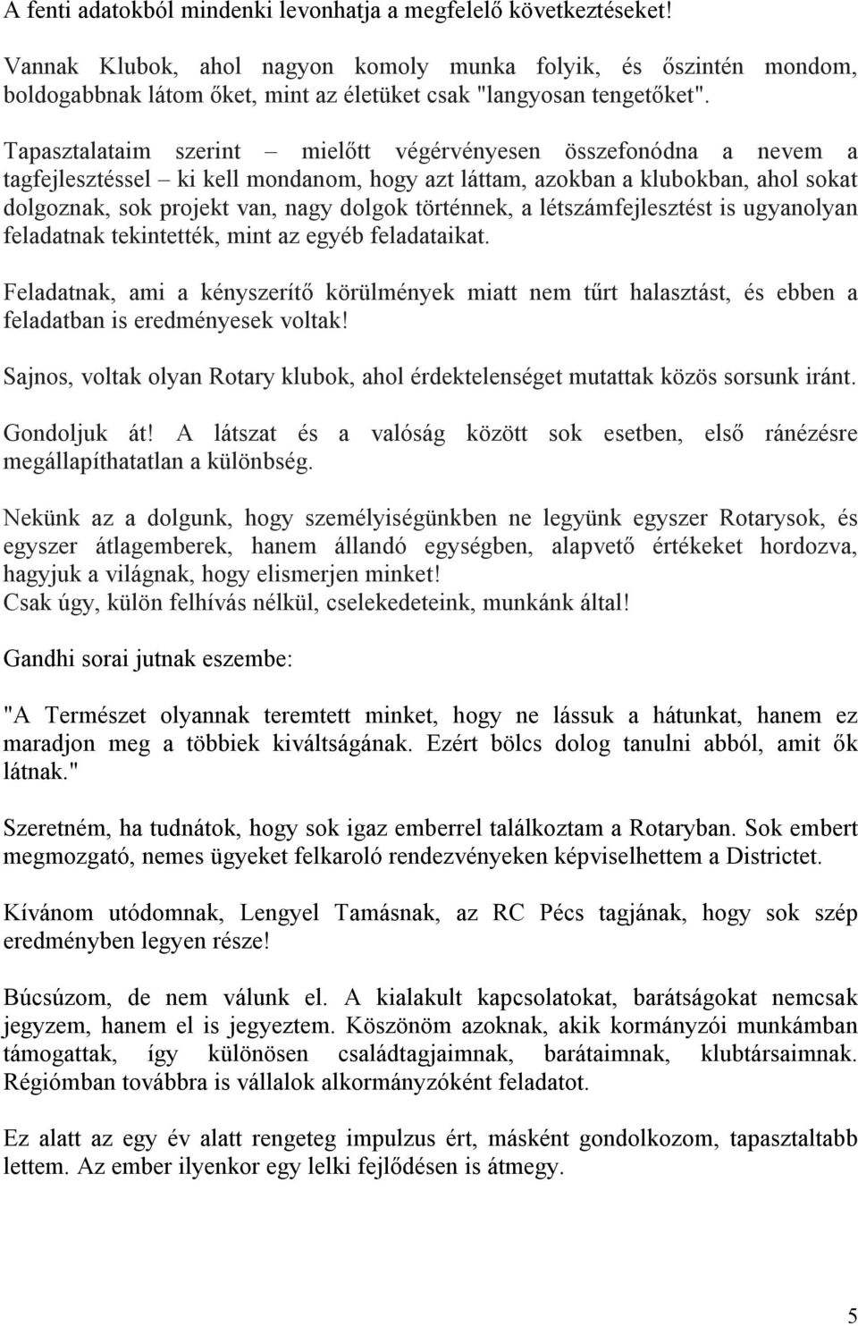 Tapasztalataim szerint mielőtt végérvényesen összefonódna a nevem a tagfejlesztéssel ki kell mondanom, hogy azt láttam, azokban a klubokban, ahol sokat dolgoznak, sok projekt van, nagy dolgok