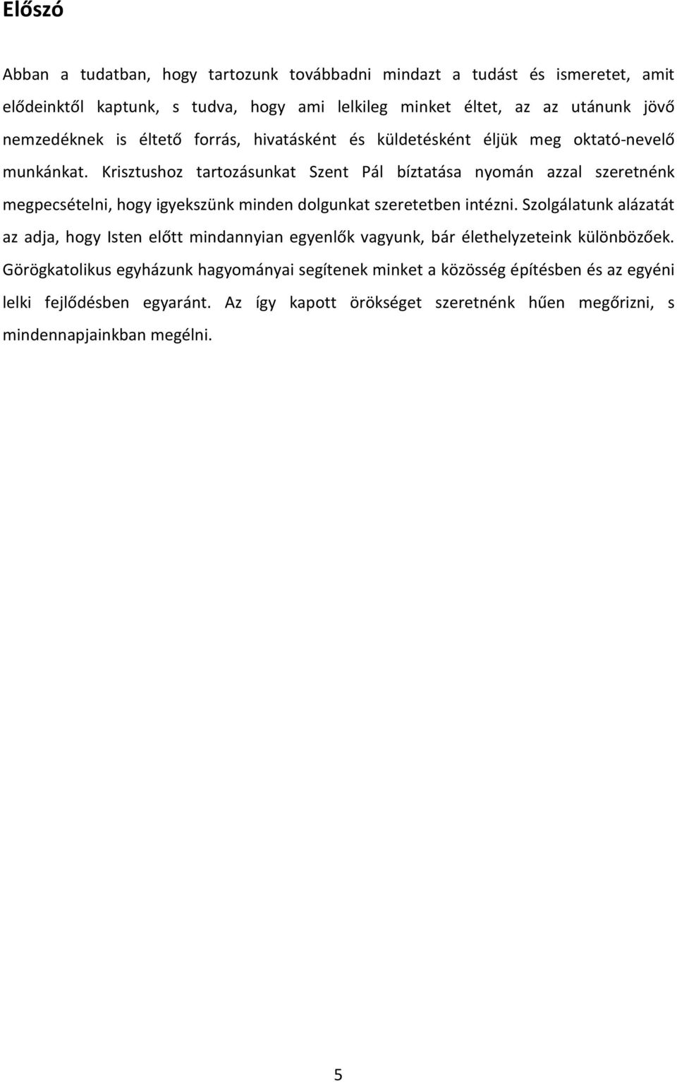 Krisztushoz tartozásunkat Szent Pál bíztatása nyomán azzal szeretnénk megpecsételni, hogy igyekszünk minden dolgunkat szeretetben intézni.
