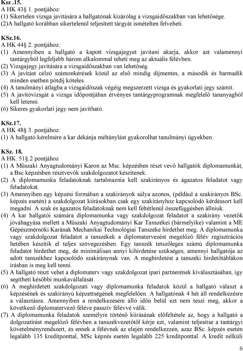(2) Vizsgajegy javítására a vizsgaidőszakban van lehetőség. (3) A javítást célzó számonkérések közül az első mindig díjmentes, a második és harmadik minden esetben pótdíj köteles.