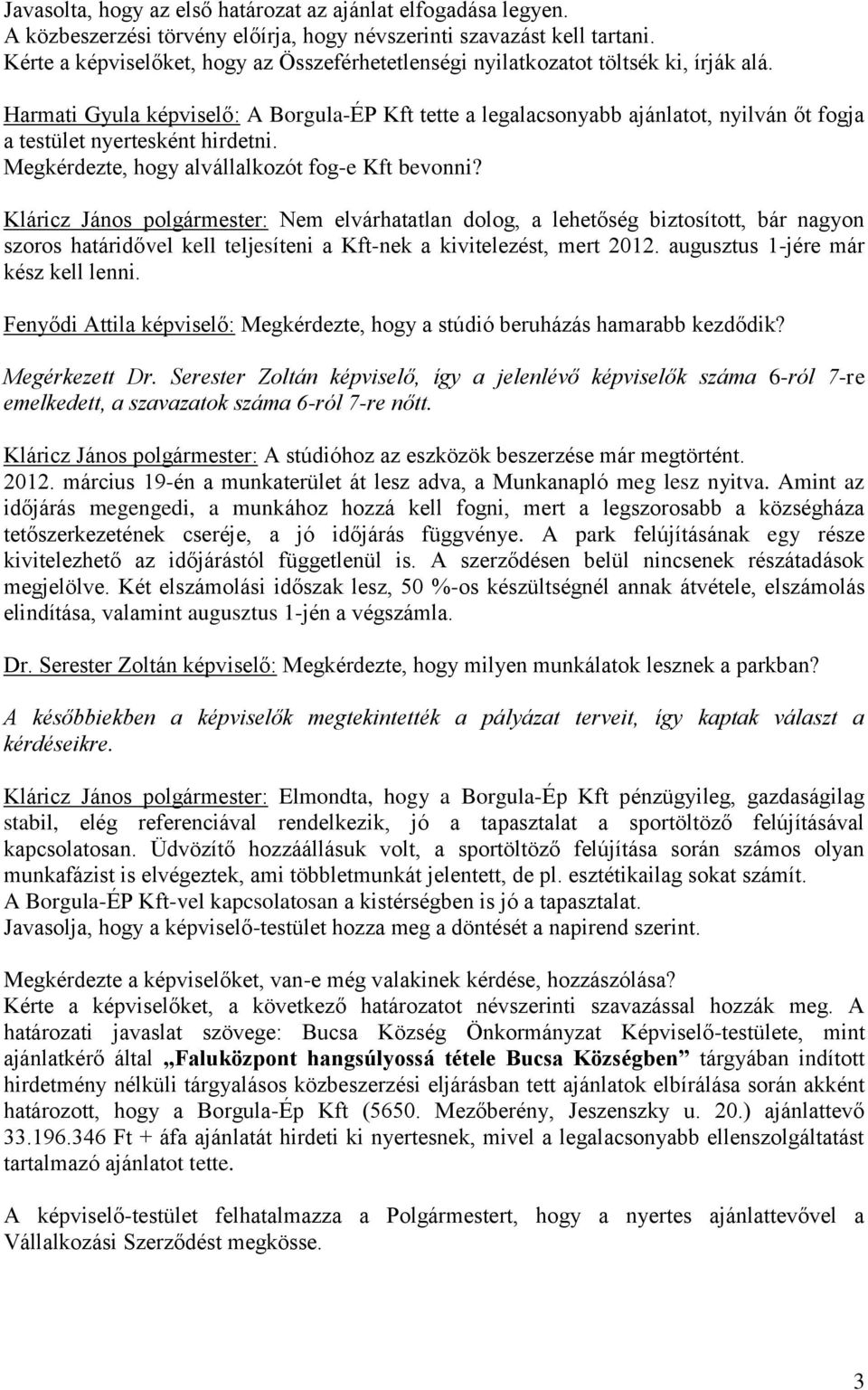 Harmati Gyula képviselő: A Borgula-ÉP Kft tette a legalacsonyabb ajánlatot, nyilván őt fogja a testület nyertesként hirdetni. Megkérdezte, hogy alvállalkozót fog-e Kft bevonni?