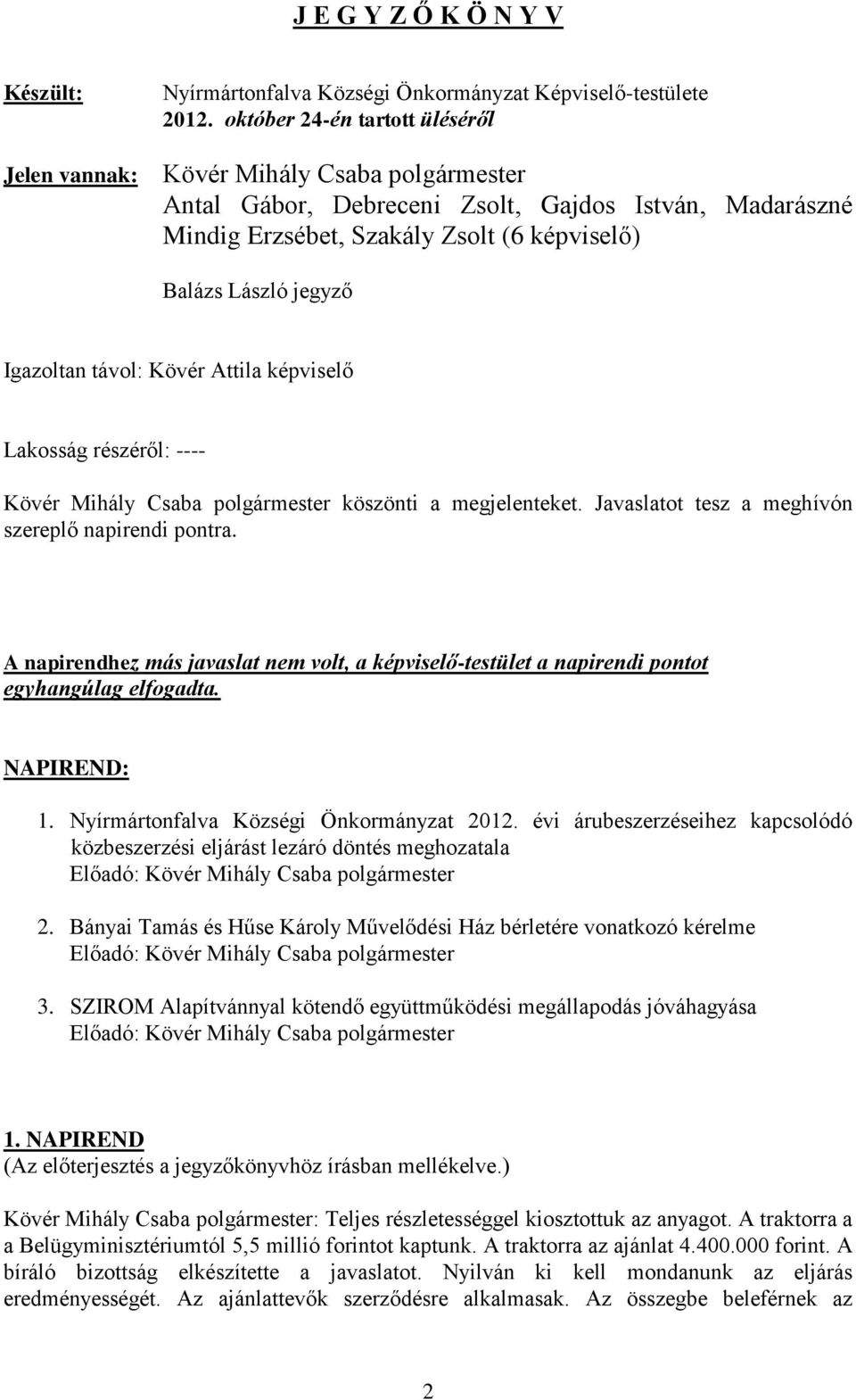 távol: Kövér Attila képviselő Lakosság részéről: ---- Kövér Mihály Csaba polgármester köszönti a megjelenteket. Javaslatot tesz a meghívón szereplő napirendi pontra.