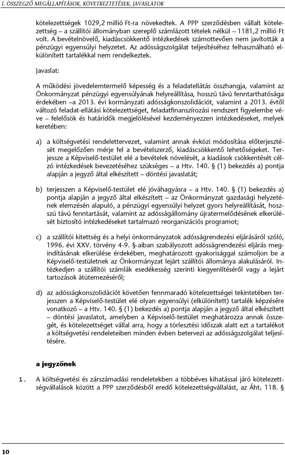 A bevételnövelő, kiadáscsökkentő intézkedések számottevően nem javították a pénzügyi egyensúlyi helyzetet. Az adósságszolgálat teljesítéséhez felhasználható elkülönített tartalékkal nem rendelkeztek.