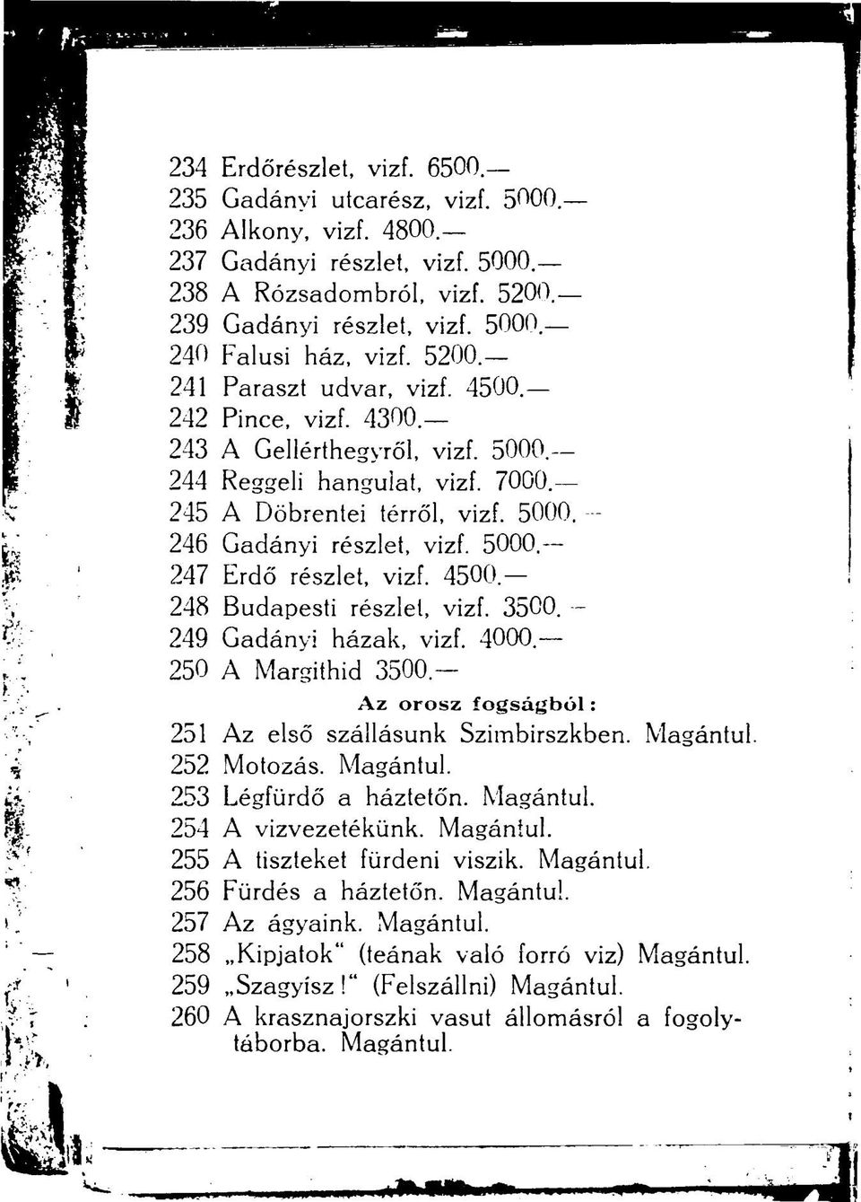 4500 248 Budapesti részlet, vizf. 3500. 249 Gadányi házak, vizf. 4000 250 A Margithid 3500- Az orosz fogságból: 251 Az első szállásunk Szimbirszkben. Magántul. 252 Motozás. Magántul. 253 Légfürdő a háztetőn.