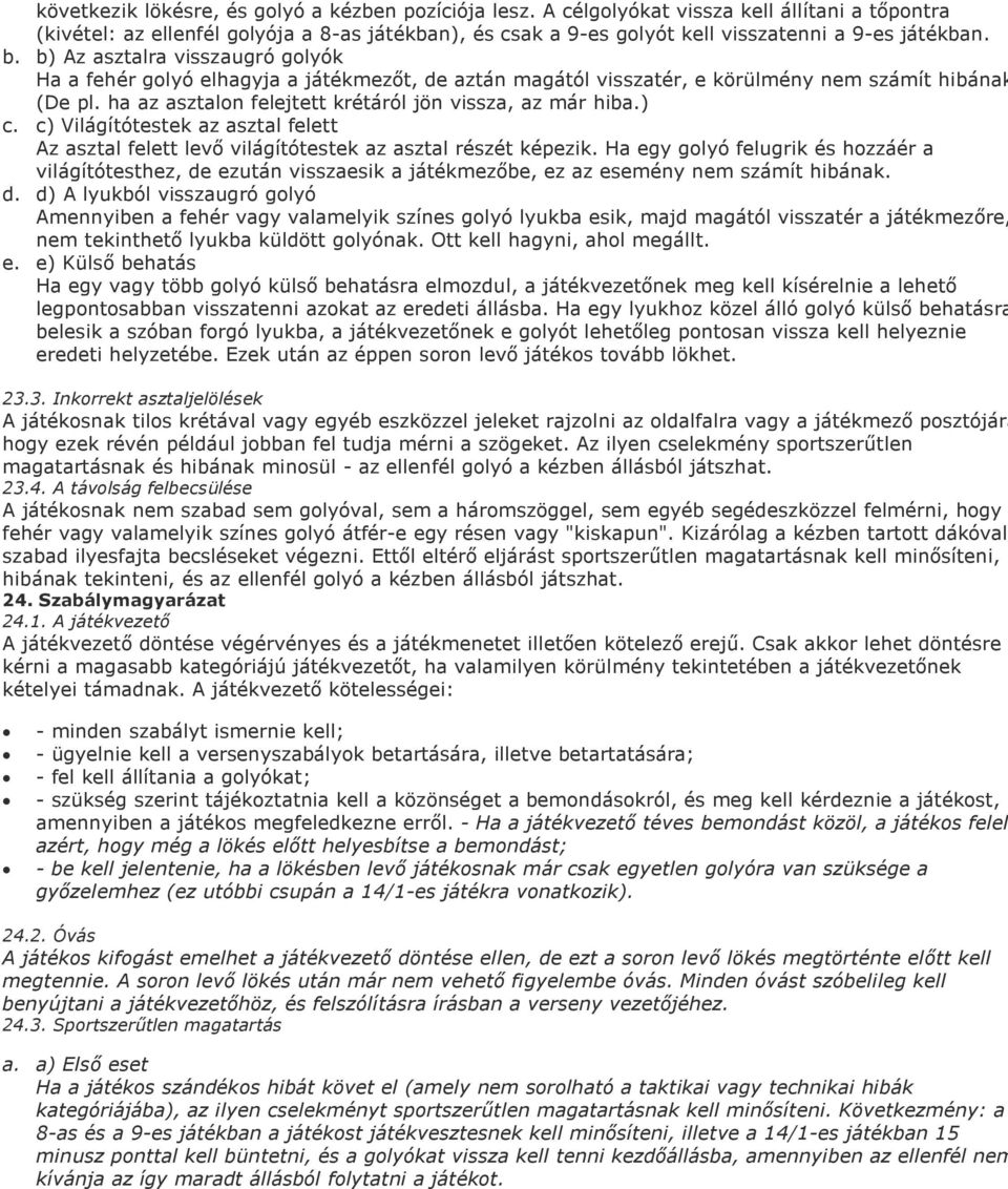 b) Az asztalra visszaugró golyók Ha a fehér golyó elhagyja a játékmezőt, de aztán magától visszatér, e körülmény nem számít hibának (De pl. ha az asztalon felejtett krétáról jön vissza, az már hiba.