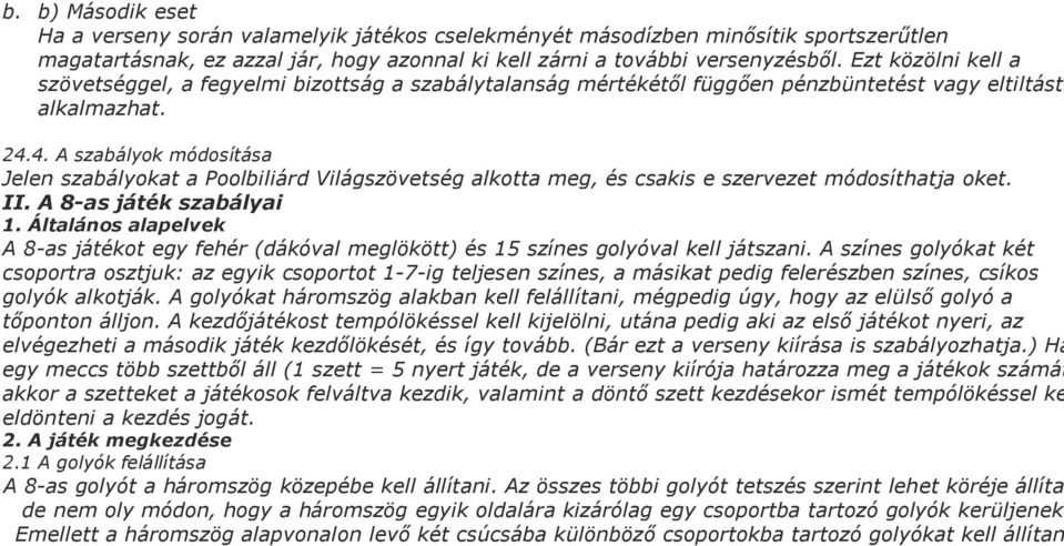 4. A szabályok módosítása Jelen szabályokat a Poolbiliárd Világszövetség alkotta meg, és csakis e szervezet módosíthatja oket. II. A 8-as játék szabályai 1.