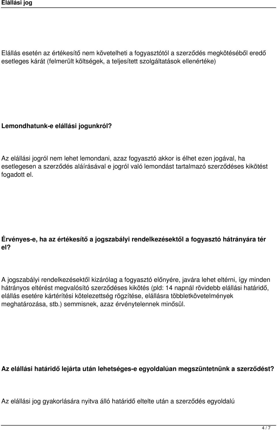 Az elállási jogról nem lehet lemondani, azaz fogyasztó akkor is élhet ezen jogával, ha esetlegesen a szerződés aláírásával e jogról való lemondást tartalmazó szerződéses kikötést fogadott el.