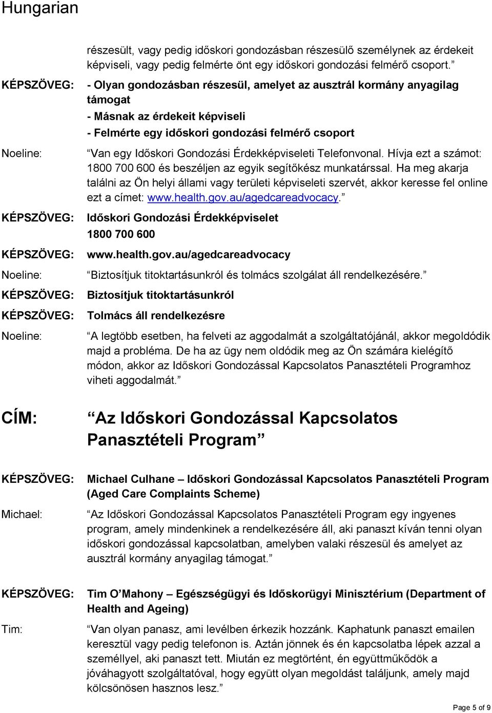 Érdekképviseleti Telefonvonal. Hívja ezt a számot: 1800 700 600 és beszéljen az egyik segítőkész munkatárssal.